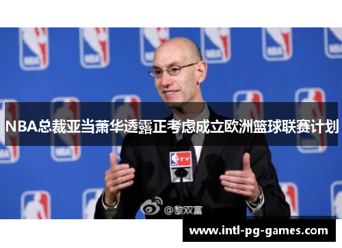 NBA总裁亚当萧华透露正考虑成立欧洲篮球联赛计划