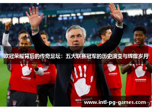 欧冠荣耀背后的传奇足坛：五大联赛冠军的历史演变与辉煌岁月