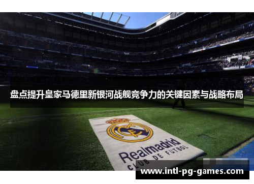 盘点提升皇家马德里新银河战舰竞争力的关键因素与战略布局