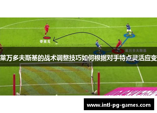 莱万多夫斯基的战术调整技巧如何根据对手特点灵活应变