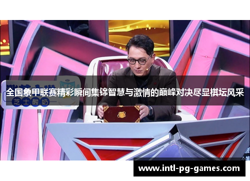 全国象甲联赛精彩瞬间集锦智慧与激情的巅峰对决尽显棋坛风采