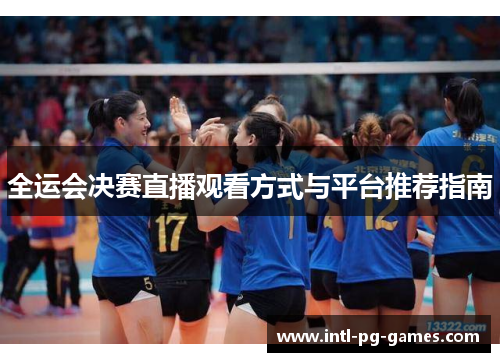 全运会决赛直播观看方式与平台推荐指南