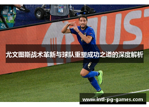 尤文图斯战术革新与球队重塑成功之道的深度解析 尤文图斯战术革新与球队重塑成功之道的深度解析