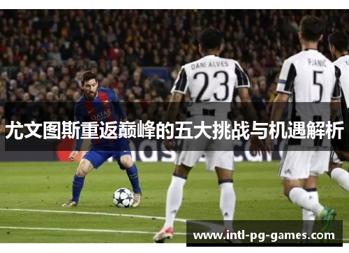 尤文图斯重返巅峰的五大挑战与机遇解析