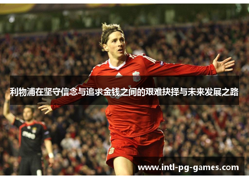 利物浦在坚守信念与追求金钱之间的艰难抉择与未来发展之路