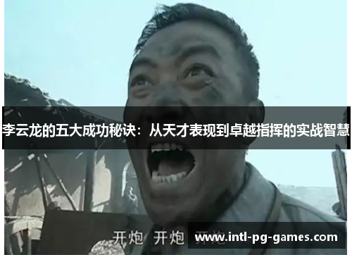 李云龙的五大成功秘诀：从天才表现到卓越指挥的实战智慧