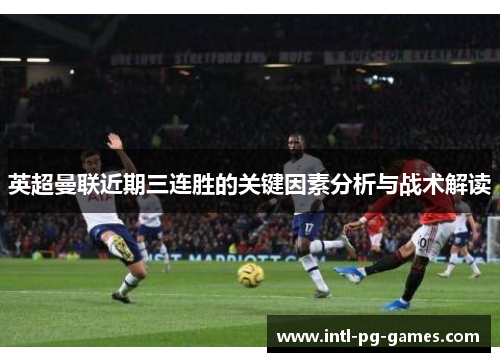 英超曼联近期三连胜的关键因素分析与战术解读