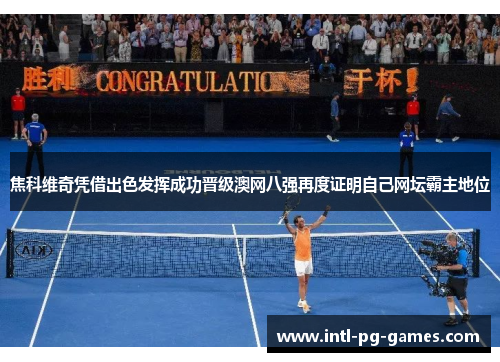 焦科维奇凭借出色发挥成功晋级澳网八强再度证明自己网坛霸主地位 焦科维奇凭借出色发挥成功晋级澳网八强再度证明自己网坛霸主地位