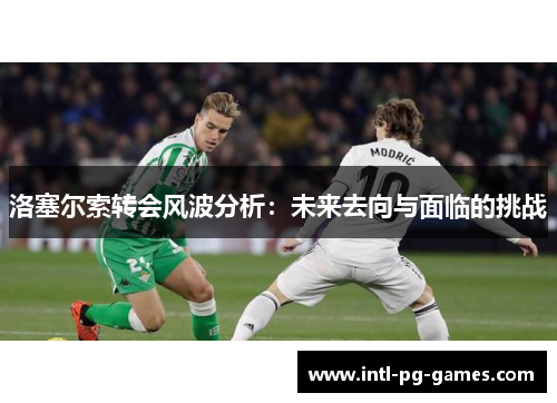 洛塞尔索转会风波分析：未来去向与面临的挑战