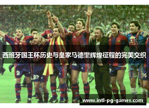 西班牙国王杯历史与皇家马德里辉煌征程的完美交织