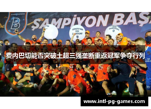 费内巴切能否突破土超三强垄断重返冠军争夺行列