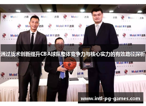 通过战术创新提升CBA球队整体竞争力与核心实力的有效路径探析