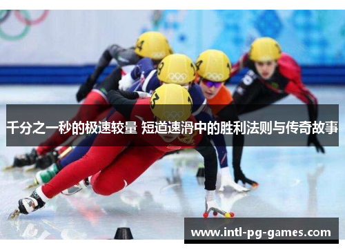 千分之一秒的极速较量 短道速滑中的胜利法则与传奇故事