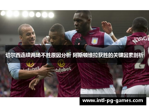 切尔西连续两场不胜原因分析 阿斯顿维拉获胜的关键因素剖析