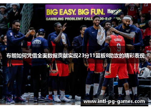 布朗如何凭借全面数据贡献实现23分11篮板8助攻的精彩表现 布朗如何凭借全面数据贡献实现23分11篮板8助攻的精彩表现