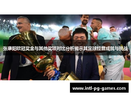 张康阳欧冠奖金与其他奖项对比分析揭示其足球经营成就与挑战 张康阳欧冠奖金与其他奖项对比分析揭示其足球经营成就与挑战
