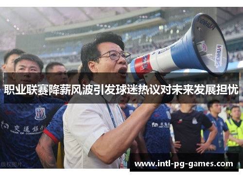职业联赛降薪风波引发球迷热议对未来发展担忧