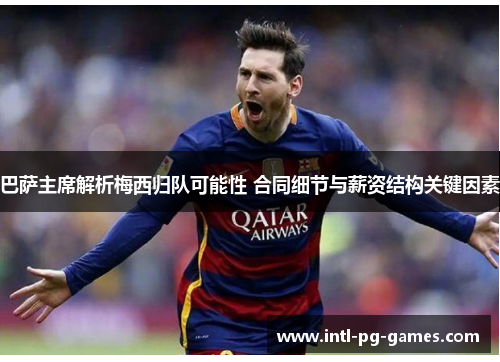 巴萨主席解析梅西归队可能性 合同细节与薪资结构关键因素
