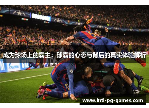 成为球场上的霸主：球霸的心态与背后的真实体验解析
