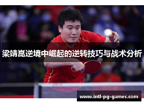 梁靖崑逆境中崛起的逆转技巧与战术分析