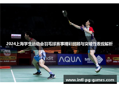 2024上海学生运动会羽毛球赛事精彩回顾与突破性表现解析