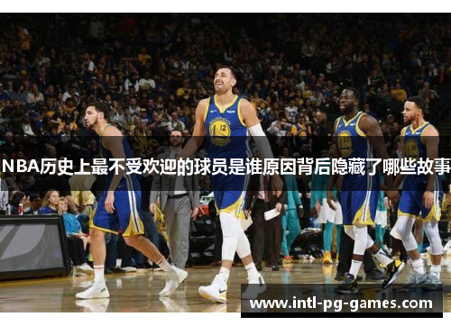 NBA历史上最不受欢迎的球员是谁原因背后隐藏了哪些故事