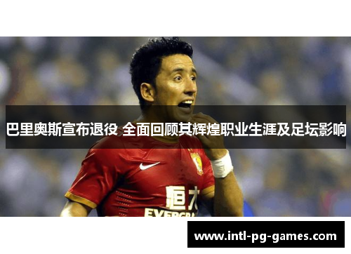巴里奥斯宣布退役 全面回顾其辉煌职业生涯及足坛影响