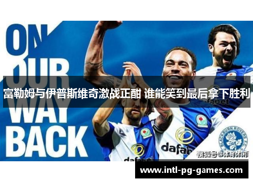 富勒姆与伊普斯维奇激战正酣 谁能笑到最后拿下胜利