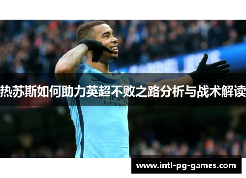 热苏斯如何助力英超不败之路分析与战术解读