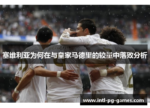 塞维利亚为何在与皇家马德里的较量中落败分析 塞维利亚为何在与皇家马德里的较量中落败分析