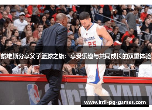 戴维斯分享父子篮球之旅：享受乐趣与共同成长的双重体验