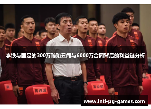 李铁与国足的300万贿赂丑闻与6000万合同背后的利益链分析 李铁与国足的300万贿赂丑闻与6000万合同背后的利益链分析