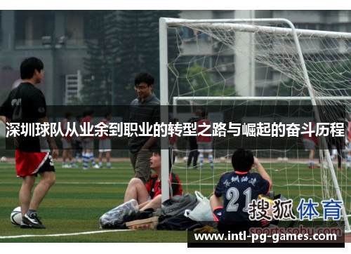 深圳球队从业余到职业的转型之路与崛起的奋斗历程 深圳球队从业余到职业的转型之路与崛起的奋斗历程