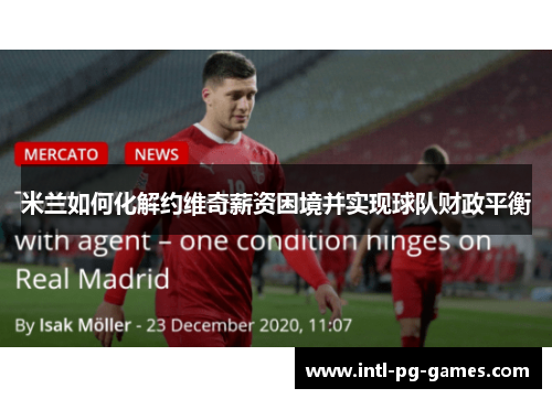 米兰如何化解约维奇薪资困境并实现球队财政平衡 米兰如何化解约维奇薪资困境并实现球队财政平衡
