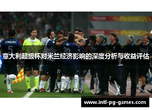 意大利超级杯对米兰经济影响的深度分析与收益评估