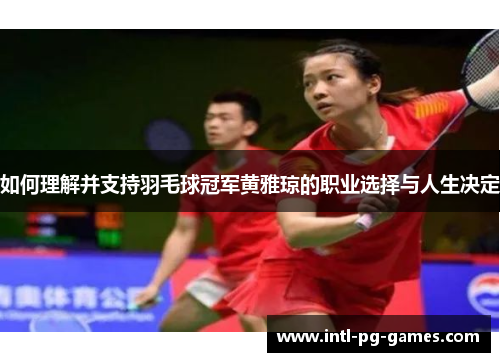 如何理解并支持羽毛球冠军黄雅琼的职业选择与人生决定 如何理解并支持羽毛球冠军黄雅琼的职业选择与人生决定