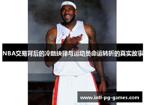 NBA交易背后的冷酷抉择与运动员命运转折的真实故事