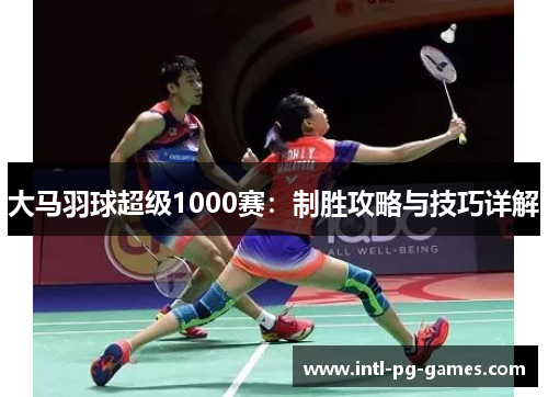 大马羽球超级1000赛:制胜攻略与技巧详解 大马羽球超级1000赛:制胜攻略与技巧详解