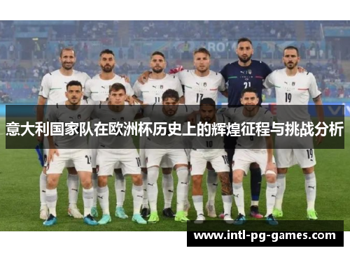 意大利国家队在欧洲杯历史上的辉煌征程与挑战分析