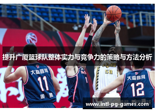 提升广厦篮球队整体实力与竞争力的策略与方法分析 提升广厦篮球队整体实力与竞争力的策略与方法分析