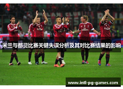 米兰与都灵比赛关键失误分析及其对比赛结果的影响