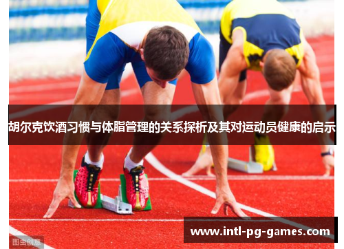 胡尔克饮酒习惯与体脂管理的关系探析及其对运动员健康的启示 胡尔克饮酒习惯与体脂管理的关系探析及其对运动员健康的启示
