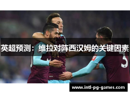 英超预测：维拉对阵西汉姆的关键因素