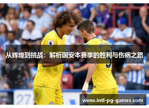 从辉煌到挑战：解析国安本赛季的胜利与伤病之路