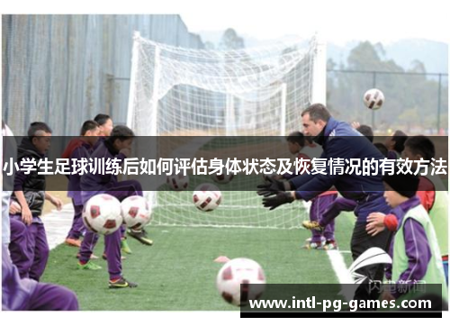小学生足球训练后如何评估身体状态及恢复情况的有效方法 小学生足球训练后如何评估身体状态及恢复情况的有效方法