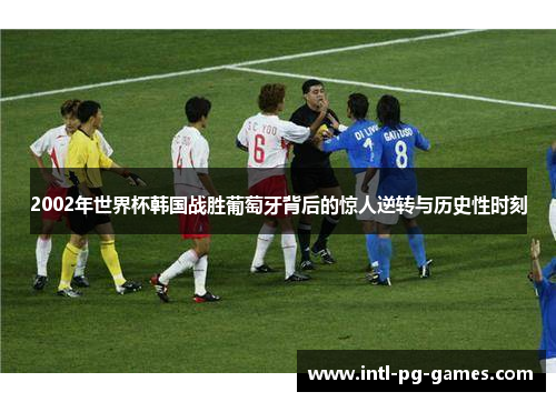 2002年世界杯韩国战胜葡萄牙背后的惊人逆转与历史性时刻