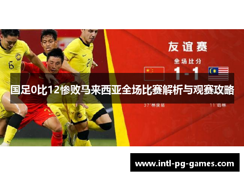国足0比12惨败马来西亚全场比赛解析与观赛攻略