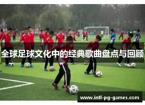 全球足球文化中的经典歌曲盘点与回顾 全球足球文化中的经典歌曲盘点与回顾