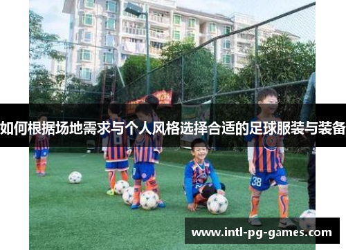 如何根据场地需求与个人风格选择合适的足球服装与装备