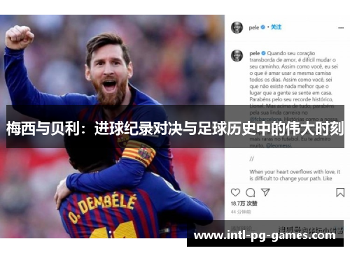 梅西与贝利：进球纪录对决与足球历史中的伟大时刻